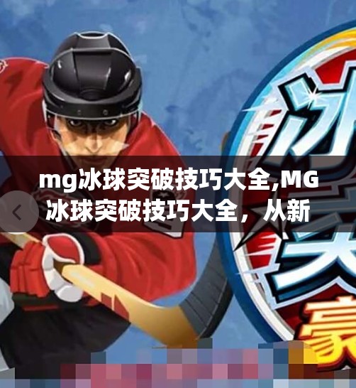mg冰球突破技巧大全,MG冰球突破技巧大全,从新手到高手的进阶之路,教你轻松掌握制胜关键!