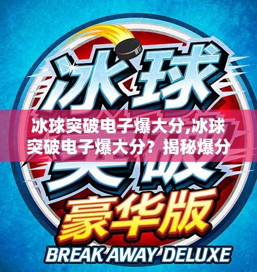 冰球突破电子爆大分,冰球突破电子爆大分？揭秘爆分背后的真相与风险！