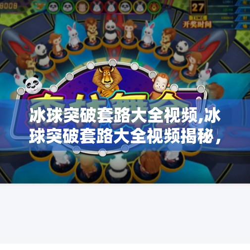 冰球突破套路大全视频,冰球突破套路大全视频揭秘,新手逆袭还是陷阱?看完这篇再决定要不要看!