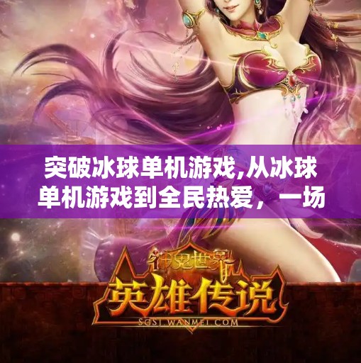 突破冰球单机游戏,从冰球单机游戏到全民热爱,一场关于热血与坚持的体育启蒙