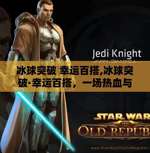 冰球突破 幸运百搭,冰球突破·幸运百搭,一场热血与机遇并存的跨界狂欢