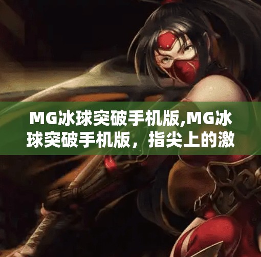 MG冰球突破手机版,MG冰球突破手机版,指尖上的激情对决,开启你的电竞新纪元!