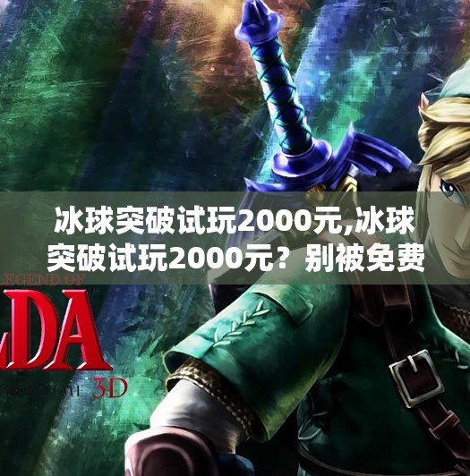 冰球突破试玩2000元,冰球突破试玩2000元?别被免费体验骗了!揭秘背后的陷阱与真相