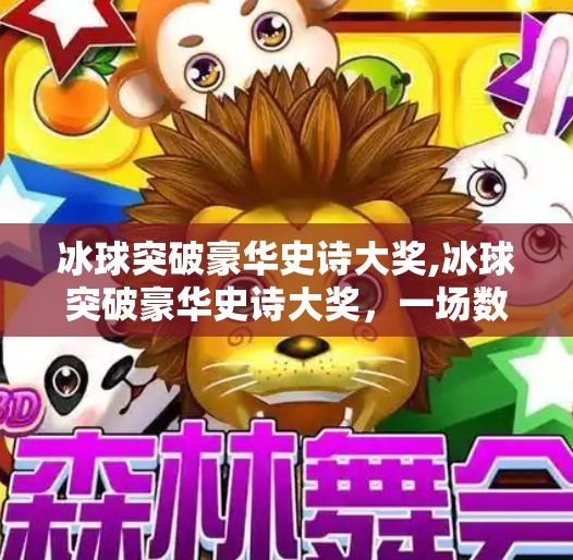 冰球突破豪华史诗大奖,冰球突破豪华史诗大奖,一场数字娱乐与竞技精神的华丽碰撞