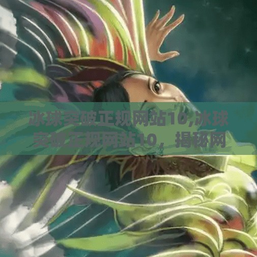 冰球突破正规网站10,冰球突破正规网站10，揭秘网络博彩陷阱与理性选择之道