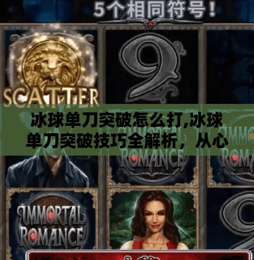 冰球单刀突破怎么打,冰球单刀突破技巧全解析,从心理到动作,教你如何一击制胜!