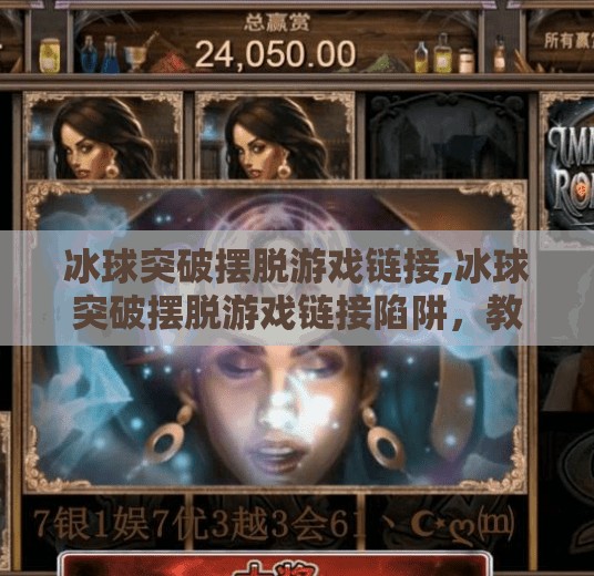 冰球突破摆脱游戏链接,冰球突破摆脱游戏链接陷阱，教你识别虚假下载套路！