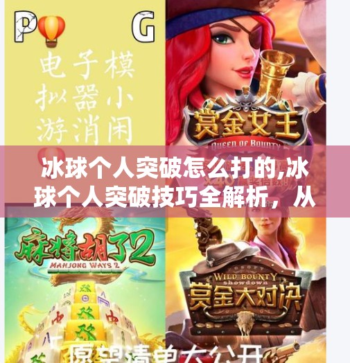 冰球个人突破怎么打的,冰球个人突破技巧全解析，从基础到进阶，教你如何在赛场上闪转腾挪！