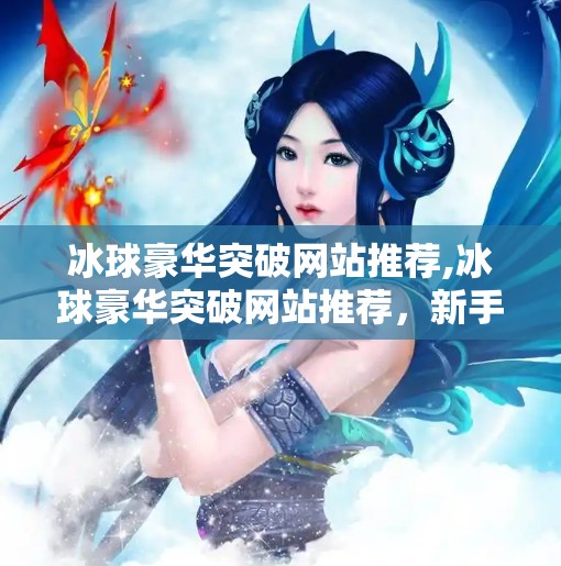 冰球豪华突破网站推荐,冰球豪华突破网站推荐，新手也能秒变高手的终极指南！