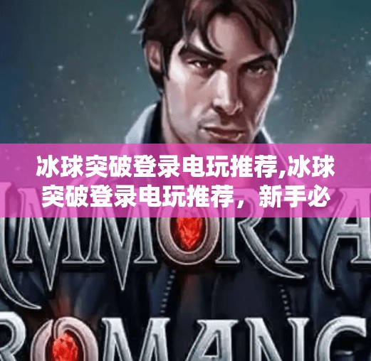 冰球突破登录电玩推荐,冰球突破登录电玩推荐，新手必看！轻松上手的娱乐新宠，带你玩转虚拟赛场！