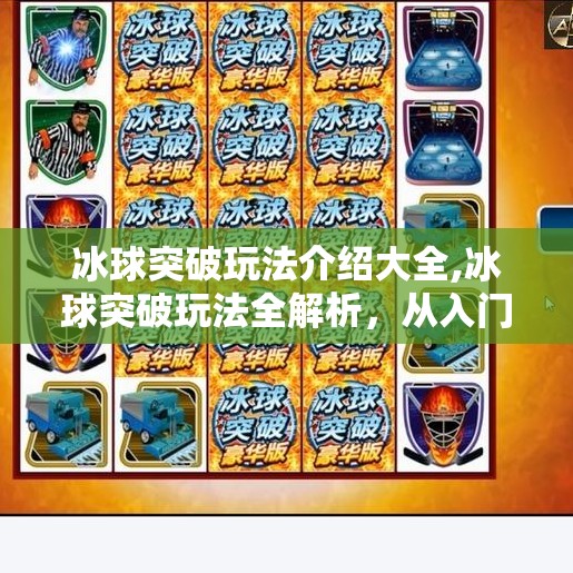 冰球突破玩法介绍大全,冰球突破玩法全解析,从入门到精通,带你玩转这款火爆的休闲竞技游戏!