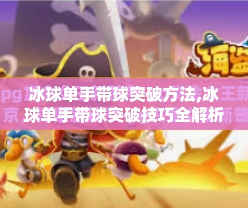 冰球单手带球突破方法,冰球单手带球突破技巧全解析,从基础到实战,让你在冰面上如鱼得水!