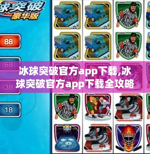 冰球突破官方app下载,冰球突破官方app下载全攻略,新手必看!如何安全、高效获取正版游戏?