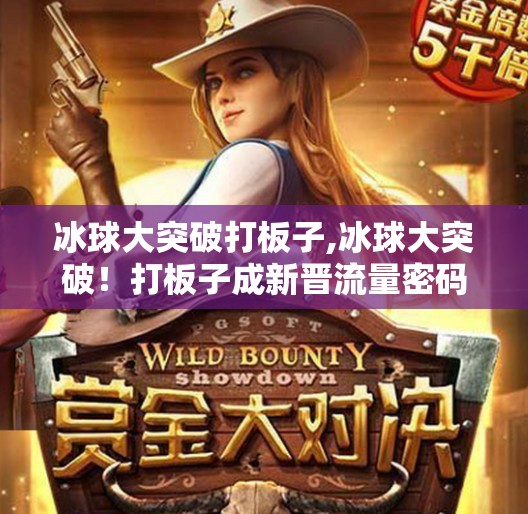 冰球大突破打板子,冰球大突破！打板子成新晋流量密码？