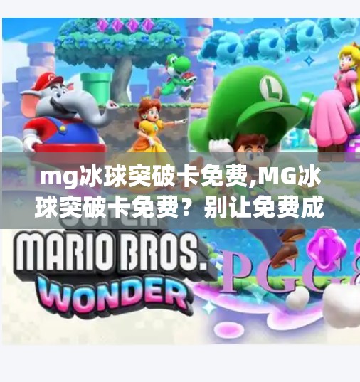 mg冰球突破卡免费,MG冰球突破卡免费？别让免费成为陷阱，理性消费才是王道！