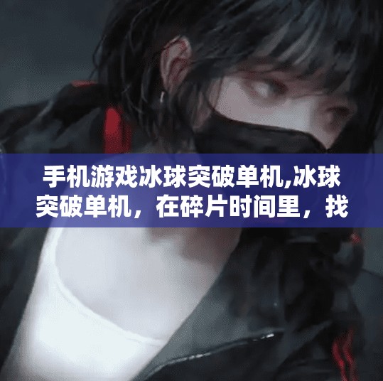手机游戏冰球突破单机,冰球突破单机，在碎片时间里，找回童年冰球场上的热血与激情