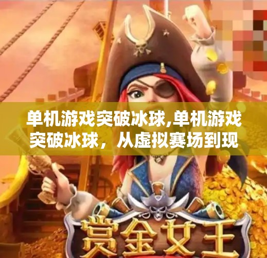 单机游戏突破冰球,单机游戏突破冰球，从虚拟赛场到现实热血的跨界革命