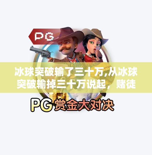 冰球突破输了三十万,从冰球突破输掉三十万说起，赌徒的合理化陷阱与心理自救指南