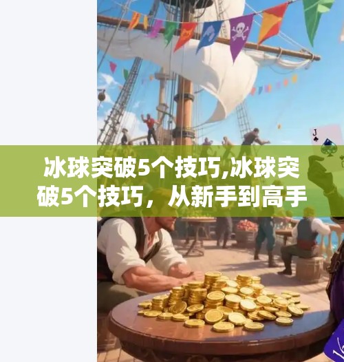 冰球突破5个技巧,冰球突破5个技巧，从新手到高手的进阶之路，掌握这5招让你在冰面上如鱼得水！