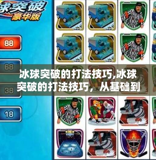 冰球突破的打法技巧,冰球突破的打法技巧，从基础到进阶，教你成为赛场上的破冰者