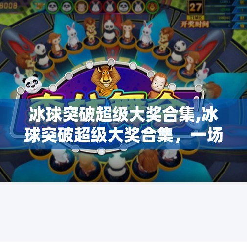 冰球突破超级大奖合集,冰球突破超级大奖合集，一场全民狂欢的数字竞技盛宴！