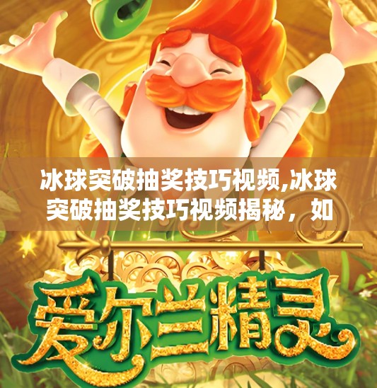 冰球突破抽奖技巧视频,冰球突破抽奖技巧视频揭秘，如何用策略+心理轻松赢大奖？