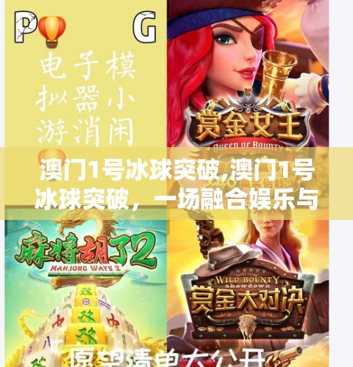 澳门1号冰球突破,澳门1号冰球突破，一场融合娱乐与科技的沉浸式体验之旅