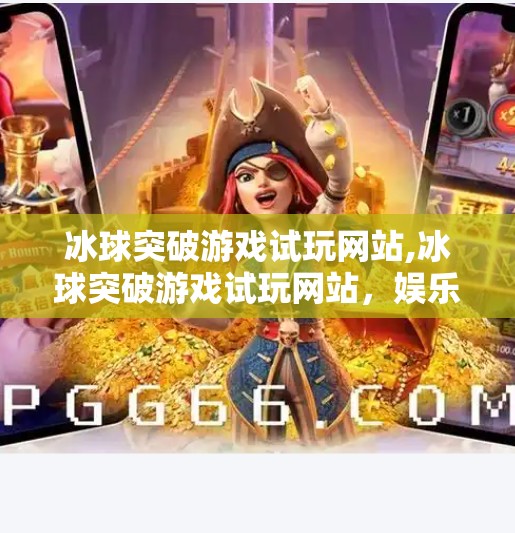 冰球突破游戏试玩网站,冰球突破游戏试玩网站,娱乐新宠还是陷阱?深度测评告诉你真相!