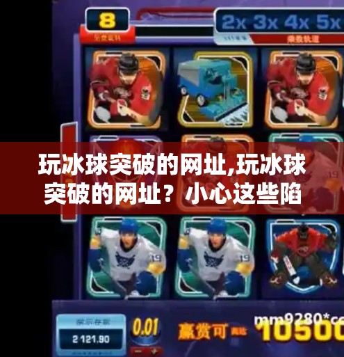 玩冰球突破的网址,玩冰球突破的网址?小心这些陷阱正在悄悄吞噬你的钱包!