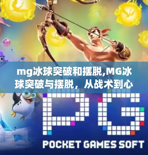 mg冰球突破和摆脱,MG冰球突破与摆脱，从战术到心理，看懂这项速度与激情的极限运动