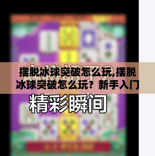摆脱冰球突破怎么玩,摆脱冰球突破怎么玩?新手入门指南+进阶技巧全解析!