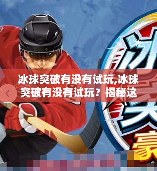 冰球突破有没有试玩,冰球突破有没有试玩？揭秘这款热门游戏的免费体验真相！