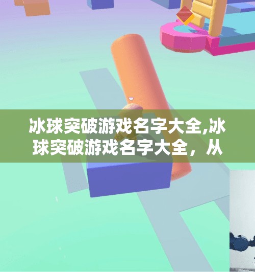 冰球突破游戏名字大全,冰球突破游戏名字大全,从经典到创意,带你解锁每一款游戏的独特魅力!