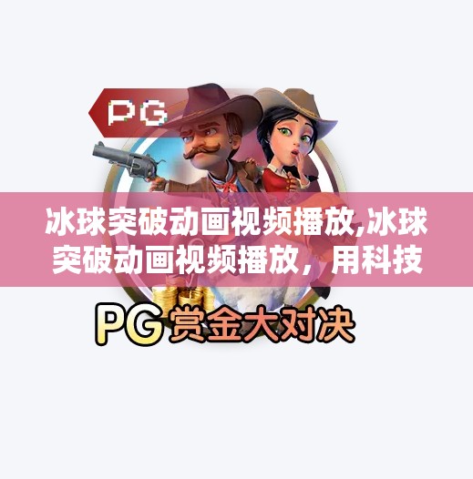 冰球突破动画视频播放,冰球突破动画视频播放,用科技点燃冰雪激情,让体育精神跃然屏上!