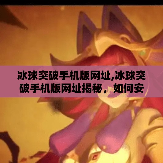 冰球突破手机版网址,冰球突破手机版网址揭秘,如何安全畅玩这款热门体育竞技游戏?