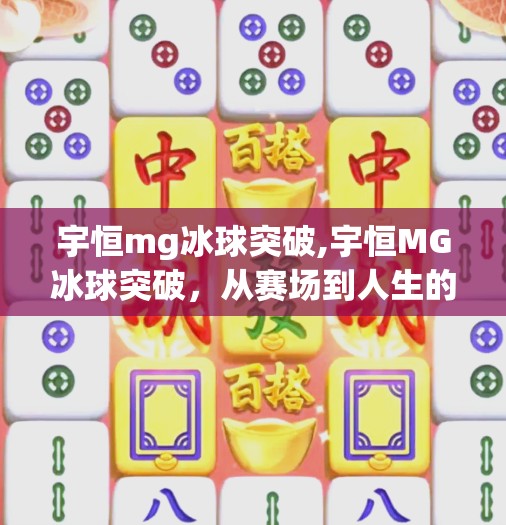 宇恒mg冰球突破,宇恒MG冰球突破，从赛场到人生的破冰之旅