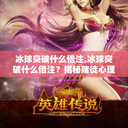 冰球突破什么倍注,冰球突破什么倍注？揭秘赌徒心理与陷阱，别让倍投毁了你的人生！