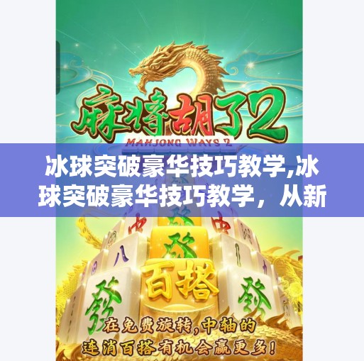 冰球突破豪华技巧教学,冰球突破豪华技巧教学,从新手到高手的进阶之路,掌握这5个核心秘诀!