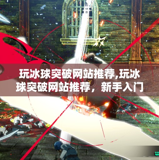 玩冰球突破网站推荐,玩冰球突破网站推荐，新手入门到高手进阶的全攻略