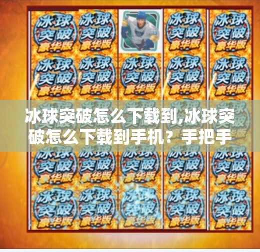 冰球突破怎么下载到,冰球突破怎么下载到手机？手把手教你安全安装，避开陷阱不踩雷！