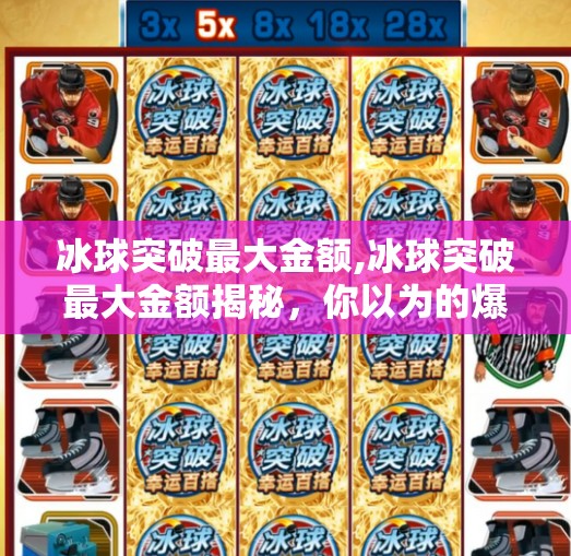 冰球突破最大金额,冰球突破最大金额揭秘，你以为的爆赚背后藏着什么陷阱？