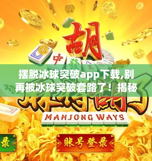 摆脱冰球突破app下载,别再被冰球突破套路了!揭秘这款App背后的陷阱与自救指南
