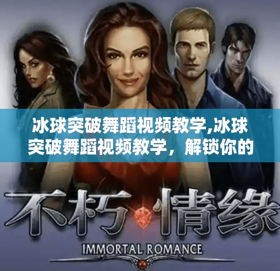 冰球突破舞蹈视频教学,冰球突破舞蹈视频教学，解锁你的节奏感，从零基础到舞台C位！