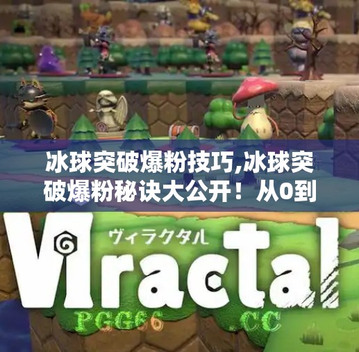 冰球突破爆粉技巧,冰球突破爆粉秘诀大公开!从0到1粉丝暴涨的实操指南(附爆款内容公式)