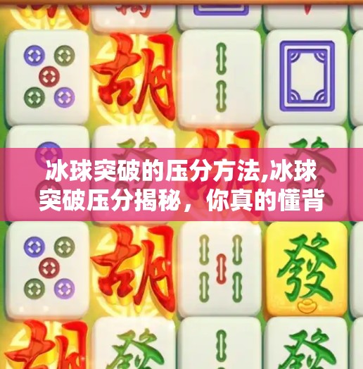 冰球突破的压分方法,冰球突破压分揭秘，你真的懂背后的数据陷阱吗？