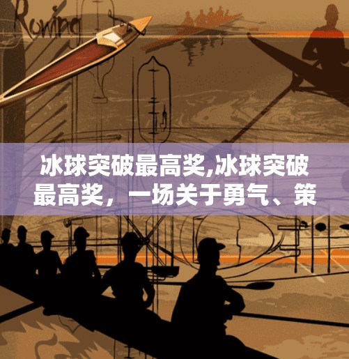 冰球突破最高奖,冰球突破最高奖，一场关于勇气、策略与极限挑战的热血盛宴