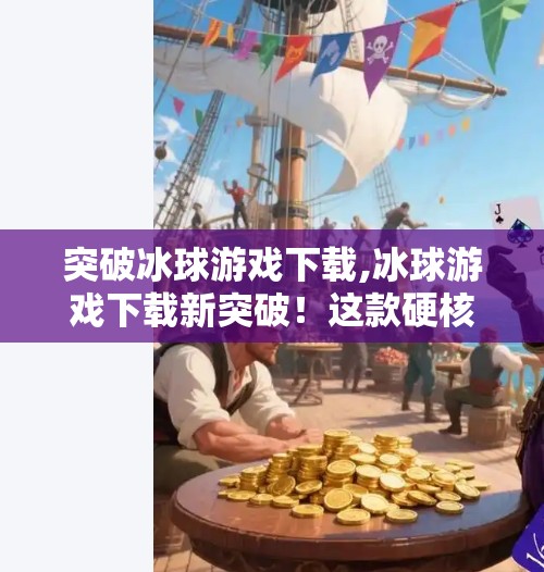 突破冰球游戏下载,冰球游戏下载新突破!这款硬核玩法让你一秒上头,玩家直呼根本停不下来!