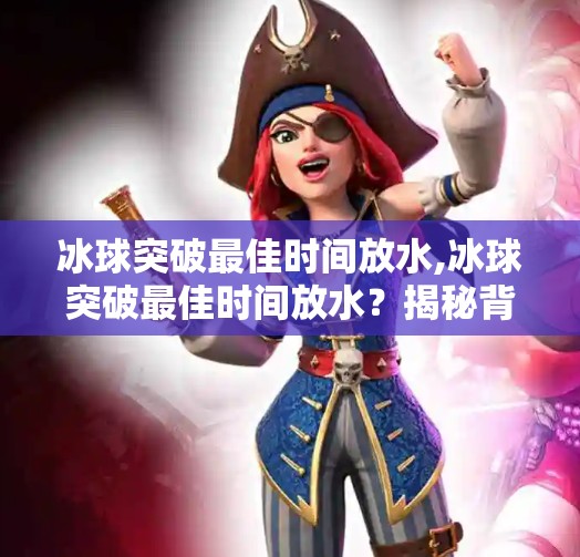 冰球突破最佳时间放水,冰球突破最佳时间放水？揭秘背后的心理博弈与数据真相！