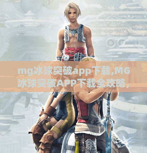 mg冰球突破app下载,MG冰球突破APP下载全攻略，如何安全畅玩这款热门体育竞技游戏？