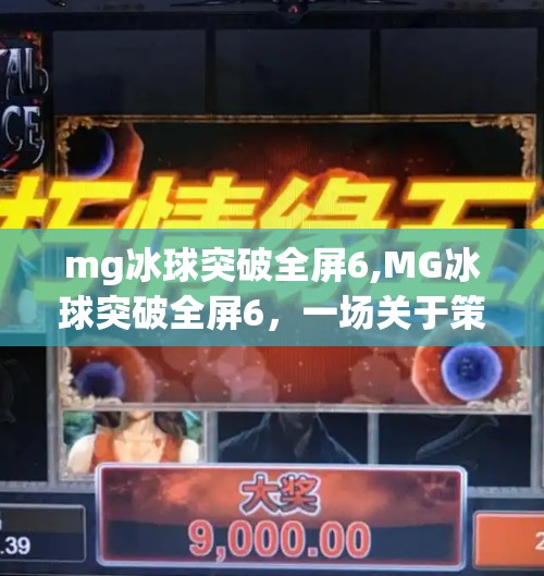 mg冰球突破全屏6,MG冰球突破全屏6，一场关于策略与运气的极致博弈